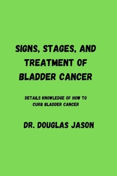 Paperback Signs, Stages and Treatment of Bladder Cancer: Details knowledge of how to curb bladder cancer Book