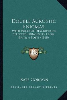 Paperback Double Acrostic Enigmas: With Poetical Descriptions Selected Principally from British Poets (1868) Book