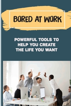 Paperback Bored At Work: Powerful Tools To Help You Create The Life You Want: Frustration At Work Examples Book