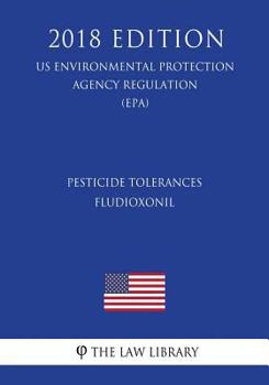 Pesticide Tolerances - Fludioxonil (US Environmental Protection Agency Regulation) (EPA) (2018 Edition)
