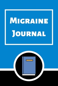 Migraine Journal: Headache Book, Migraine Headache Log, Chronic Headache/Migraine Management. Record Severity, Duration, Triggers Symptoms & Notes