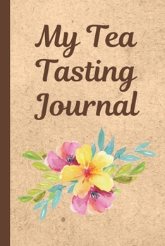 My Tea Tasting Journal: Track and Rate Tea Varieties Journal: Gift For Tea Drinkers | Aroma and Taste | Steeping Time and Temperature | Green White Oolong | County of Origin | Fun Flavors | Infused