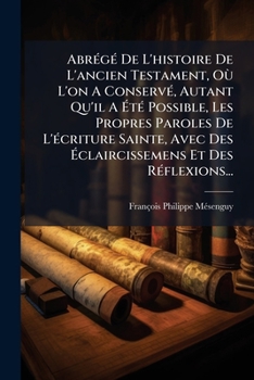 AbrÃ(c)gÃ(c) De L'histoire De L'ancien Testament, Où L'on A ConservÃ(c), Autant Qu'il A Ã tÃ(c) Possible, Les Propres Paroles De L'Ã(c)criture ... Et Des RÃ(c)flexions... (French Edition)