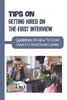 Paperback Tips On Getting Hired On The First Interview: Guidelines On How To Craft Your CV And Cover Letter: Present Yourself To The Employer Book