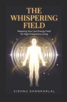 THE WHISPERING FIELD: Mapping Your Live Energy Field for High-Frequency Living, Emotional Freedom, and Spiritual Sovereignty