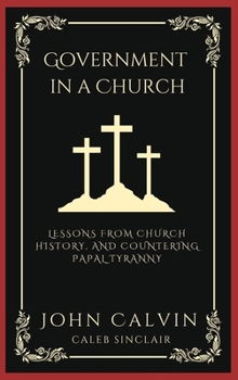 Government in a Church: Lessons from Church History, and Countering Papal Tyranny (Grapevine Press)