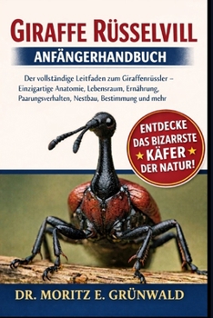 GIRAFFE RÜSSELVIL ANFÄNGERHANDBUCH: Der vollständige Leitfaden zum Giraffenrüssler – Einzigartige Anatomie, Lebensraum, Ernährung, Paarungsverhalten, Nestbau, Bestimmung und mehr (German Edition)