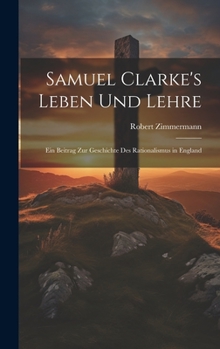 Hardcover Samuel Clarke's Leben Und Lehre: Ein Beitrag Zur Geschichte Des Rationalismus in England [German] Book