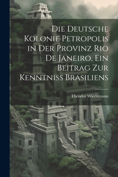 Paperback Die deutsche Kolonie Petropolis in der Provinz Rio De Janeiro, ein Beitrag zur Kenntniss Brasiliens [German] Book