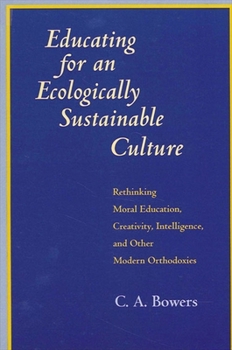 Paperback Educating for an Ecologically Sustainable Culture: Rethinking Moral Education, Creativity, Intelligence, and Other Modern Orthodoxies Book