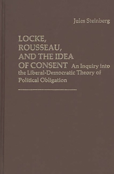 Locke, Rousseau, and the Idea of Consent: An Inquiry into the Liberal-Democratic Theory of Political Obligation - Book #6 of the Contributions in Political Science