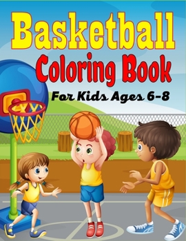 Paperback Basketball Coloring Book For Kids Ages 6-8: Beautiful Basketball coloring book with fun & creativity for Boys, Girls & Old Kids (Amazing Gifts For chi Book