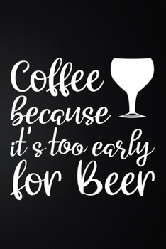 Paperback It's Too Early Because Coffee For Beer: 100 Pages 6'' x 9'' Coffee Tasting Journal - Track, Log And Rate Coffee Varieties And Roasts Notebook Gift For Book