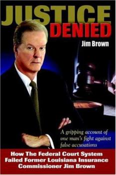 Hardcover Justice Denied: How the Federal Court System Failed Former Louisiana Insurance Commissioner Jim Brown Book