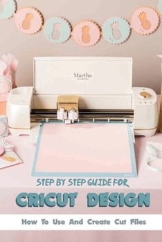 Paperback Step-by-step Guide For Cricut Design- How To Use And Create Cut Files: Cricut Maker Book