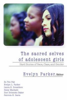 The Sacred Selves of Adolescent Girls: Hard Stories of Race, Class And Gender