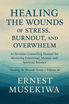 Paperback Healing the Wounds of Stress, Burnout, and Overwhelm: A Christian Counseling Manual for Restoring Emotional, Mental, and Spiritual Balance Book