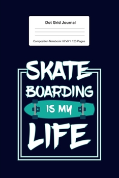 Dot Grid Journal Composition Notebook: For Skate Boarding Is My Life Gift For Skater I 120 Dotted Pages Pattern for Writing, Drawing, Doodling I Bullet Planer, Diary, Sketch Paper I Planner Book For A
