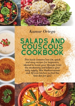 Salads and Couscous Cookbook: This book contains low-fat, quick and easy recipes for beginners, ideated to boost your lifestyle from the awakening and ... diet for you!