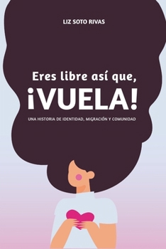 Eres Libre, ¡Así que Vuela!: Una historia de identidad, migración y comunidad (Spanish Edition)