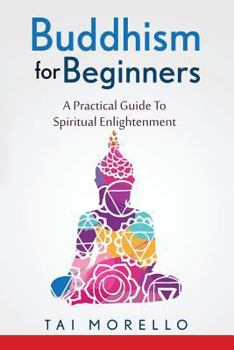 Paperback Buddhism for Beginners: A Practical Guide To Spiritual Enlightenment Book