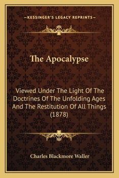 Paperback The Apocalypse: Viewed Under The Light Of The Doctrines Of The Unfolding Ages And The Restitution Of All Things (1878) Book