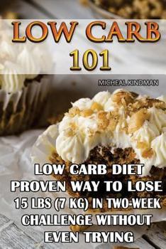 Paperback Low Carb 101: Low Carb Diet - Proven Way to Lose 15 Lbs (7 KG) in Two-Week Chall: (protein no carb, high protein recipes, low carb s Book