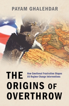 Hardcover The Origins of Overthrow: How Emotional Frustration Shapes Us Regime Change Interventions Book