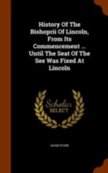 Hardcover History Of The Bishoprii Of Lincoln, From Its Commencement ... Until The Seat Of The See Was Fixed At Lincoln Book