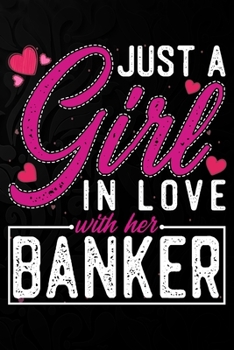 Just A Girl In Love With Her banker: Cute Valentine's day or anniversary notebook for a girl whose boyfriend or husband is an awesome banker.  100 Pages 6X9 Inch Lined journal notebook.