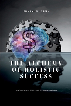The Alchemy of Holistic Success, Uniting Mind, Body, and Financial Mastery