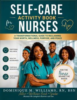 Paperback Self-Care Activity Book For Nurses: A Transformational Guide to Reclaiming Your Worth, Wellness, Purpose, And Peace Book
