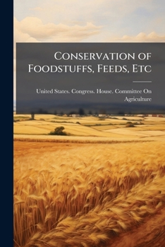 Conservation of Foodstuffs, Feeds, Etc: Hearings Before the Committee On Agriculture, House of Representatives, Sixty-Fifth Congress, Second Session ... and Common Defense by the Conservation O