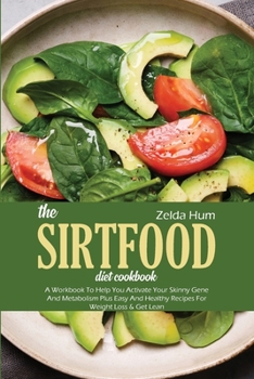 Paperback The Sirtfood Diet Cookbook: A Workbook To Help You Activate Your Skinny Gene And Metabolism Plus Easy And Healthy Recipes For Weight Loss & Get Le Book