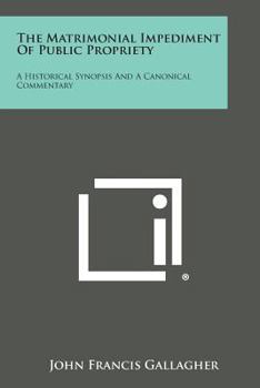 Paperback The Matrimonial Impediment of Public Propriety: A Historical Synopsis and a Canonical Commentary Book