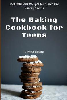 The Baking Cookbook for Teens: +50 Delicious Recipes for Sweet and Savory Treats