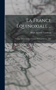 Hardcover La France Équinoxiale ...: Voyage À Travers Les Guyanes Et L'amazonie. 1887 [French] Book