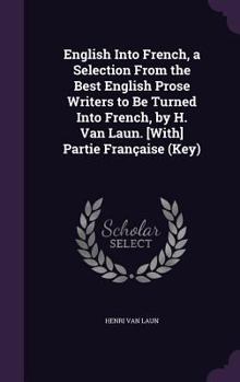 Hardcover English Into French, a Selection From the Best English Prose Writers to Be Turned Into French, by H. Van Laun. [With] Partie Française (Key) Book