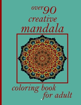 over 90 creative mandala coloring book for adult: Mandala Coloring Book with Great Variety of Mixed Mandala Designs and Over 100 Different Mandalas to