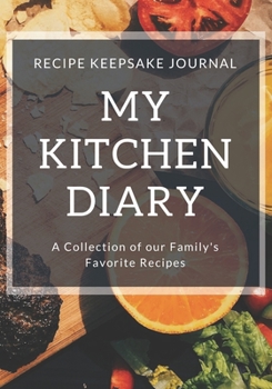 My Kitchen Diary: Recipe Keepsake Journal: A Collection of Our Family's Favorite Recipes. Blank Recipe Journal To Write All Your Favorite Recipes.