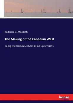 Paperback The Making of the Canadian West: Being the Reminiscences of an Eyewitness Book