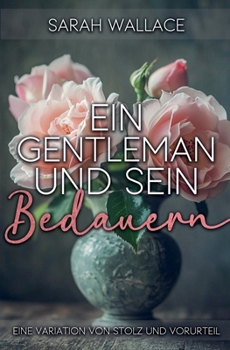 Ein Gentleman und sein Bedauern: Eine Variation von Stolz und Vorurteil (German Edition)