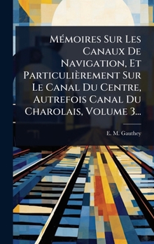 Hardcover MÃ(c)moires Sur Les Canaux De Navigation, Et Particulièrement Sur Le Canal Du Centre, Autrefois Canal Du Charolais, Volume 3... [French] Book