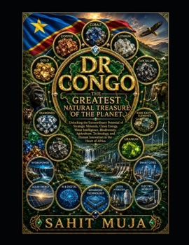 DR CONGO THE GREATEST NATURAL TREASURE OF THE PLANET: Unlocking Congo’s Extraordinary Potential in Strategic Minerals, Clean Energy, Water, Biodiversity, and Africa’s Regenerative Future