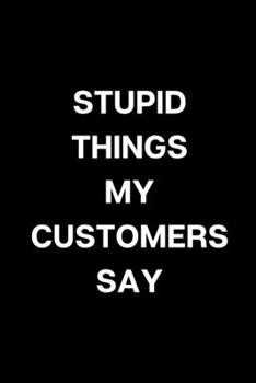 Paperback Stupid Things My Customers Say: Funny Blank Lined Journal Coworker Notebook Book