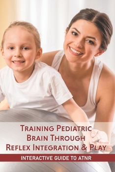 Paperback Training Pediatric Brain Through Reflex Integration & Play: Interactive Guide To ATNR: Asymmetrical Tonic Neck Reflex Treatment Book