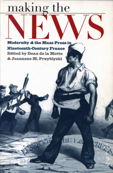 Making the News: Modernity & the Mass Press in Nineteenth-Century France (Studies in Print Culture and the History of the Book) - Book  of the Studies in Print Culture and the History of the Book