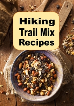 Hiking Trail Mix Recipes: A Camping Snack Mix Cookbook (Campfire Cookbook 2)