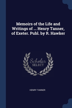 Paperback Memoirs of the Life and Writings of ... Henry Tanner, of Exeter. Publ. by R. Hawker Book