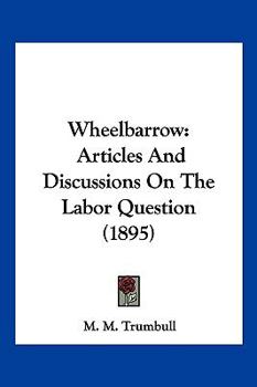 Paperback Wheelbarrow: Articles And Discussions On The Labor Question (1895) Book